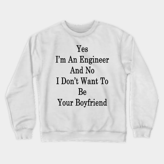 Yes I'm An Engineer And No I Don't Want To Be Your Boyfriend Crewneck Sweatshirt by supernova23